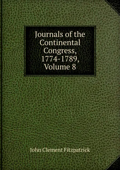 Обложка книги Journals of the Continental Congress, 1774-1789, Volume 8, John Clement Fitzpatrick