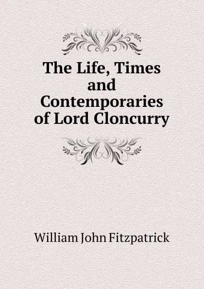 Обложка книги The Life, Times and Contemporaries of Lord Cloncurry, Fitzpatrick William John