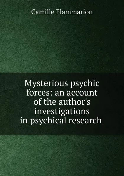 Обложка книги Mysterious psychic forces: an account of the author.s investigations in psychical research ., Flammarion Camille