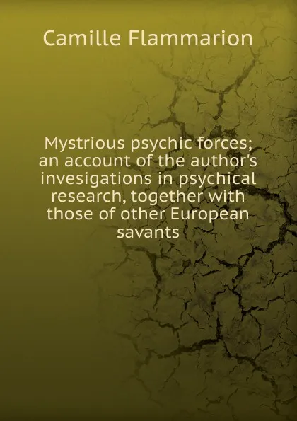 Обложка книги Mystrious psychic forces; an account of the author.s invesigations in psychical research, together with those of other European savants, Flammarion Camille