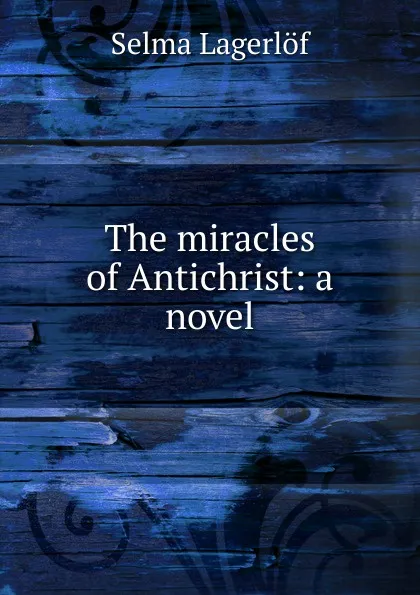 Обложка книги The miracles of Antichrist: a novel, Lagerlöf Selma