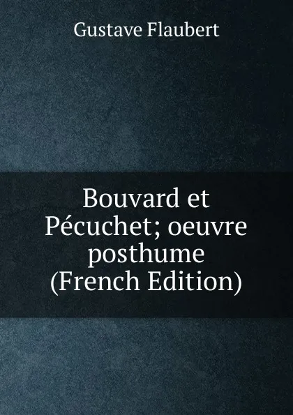 Обложка книги Bouvard et Pecuchet; oeuvre posthume (French Edition), Flaubert Gustave