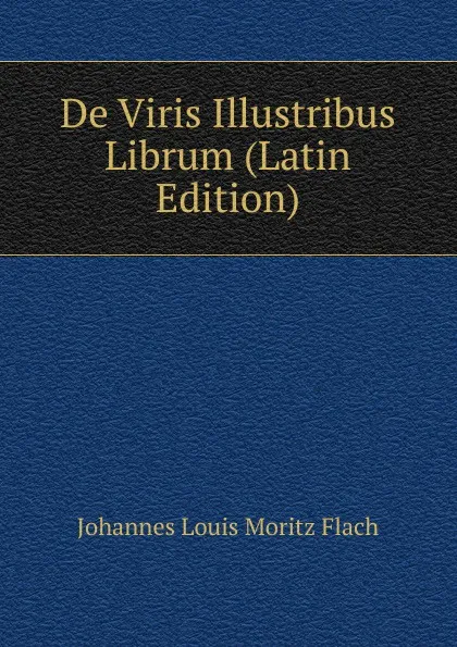 Обложка книги De Viris Illustribus Librum (Latin Edition), Johannes Louis Moritz Flach