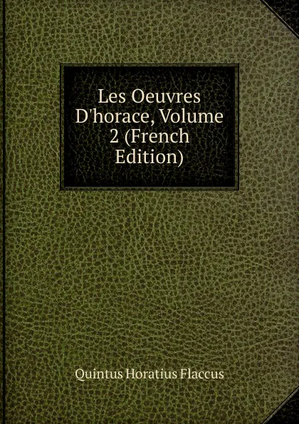 Обложка книги Les Oeuvres D.horace, Volume 2 (French Edition), Flaccus Quintus Horatius