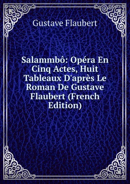 Обложка книги Salammbo: Opera En Cinq Actes, Huit Tableaux D.apres Le Roman De Gustave Flaubert (French Edition), Flaubert Gustave