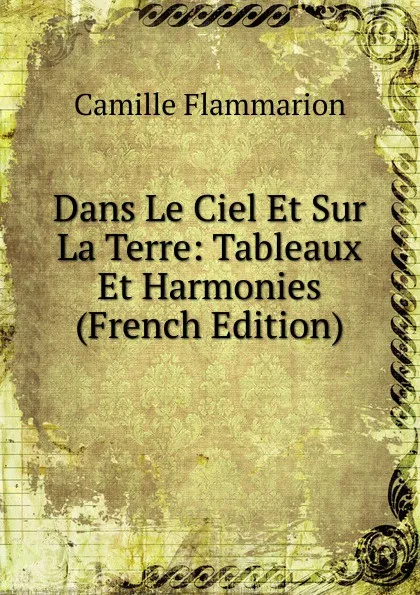 Обложка книги Dans Le Ciel Et Sur La Terre: Tableaux Et Harmonies (French Edition), Flammarion Camille