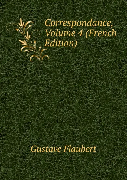 Обложка книги Correspondance, Volume 4 (French Edition), Flaubert Gustave