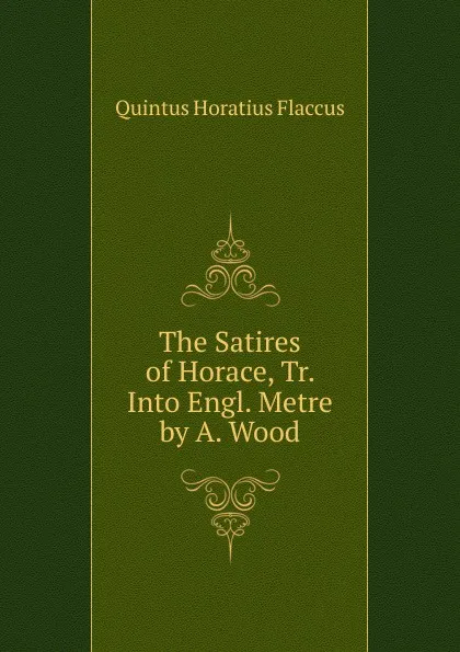 Обложка книги The Satires of Horace, Tr. Into Engl. Metre by A. Wood, Flaccus Quintus Horatius