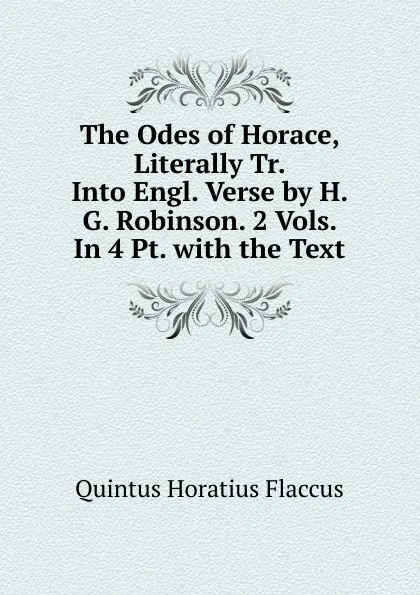 Обложка книги The Odes of Horace, Literally Tr. Into Engl. Verse by H. G. Robinson. 2 Vols. In 4 Pt. with the Text., Flaccus Quintus Horatius