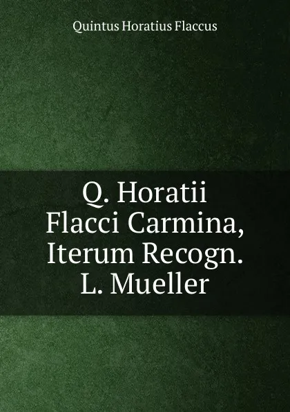 Обложка книги Q. Horatii Flacci Carmina, Iterum Recogn. L. Mueller, Flaccus Quintus Horatius