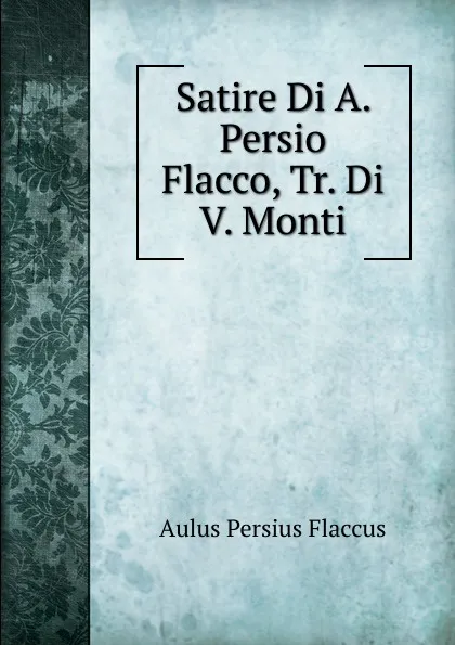 Обложка книги Satire Di A. Persio Flacco, Tr. Di V. Monti, Aulus Persius Flaccus