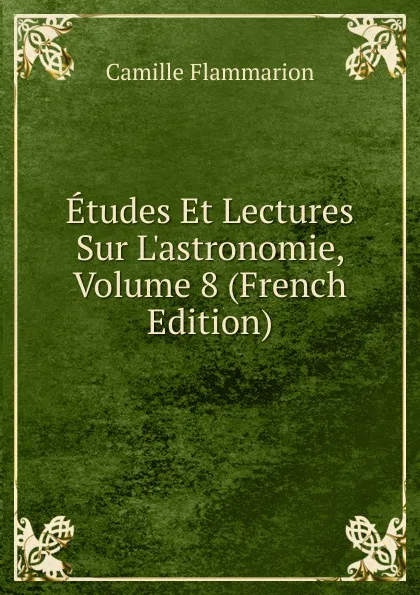 Обложка книги Etudes Et Lectures Sur L.astronomie, Volume 8 (French Edition), Flammarion Camille