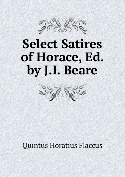 Обложка книги Select Satires of Horace, Ed. by J.I. Beare, Flaccus Quintus Horatius