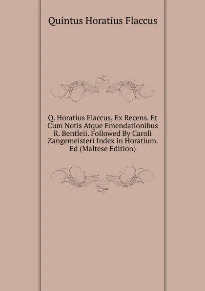 Обложка книги Q. Horatius Flaccus, Ex Recens. Et Cum Notis Atque Emendationibus R. Bentleii. Followed By Caroli Zangemeisteri Index in Horatium. Ed (Maltese Edition), Flaccus Quintus Horatius