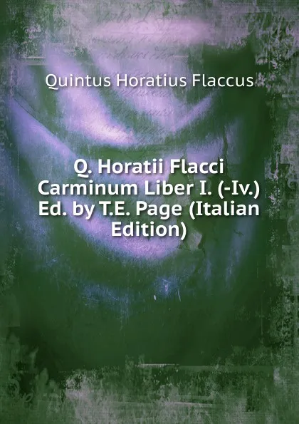 Обложка книги Q. Horatii Flacci Carminum Liber I. (-Iv.) Ed. by T.E. Page (Italian Edition), Flaccus Quintus Horatius