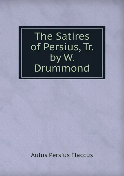 Обложка книги The Satires of Persius, Tr. by W. Drummond, Aulus Persius Flaccus