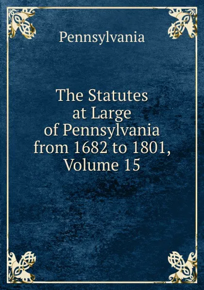 Обложка книги The Statutes at Large of Pennsylvania from 1682 to 1801, Volume 15, Pennsylvania