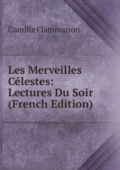 Обложка книги Les Merveilles Celestes: Lectures Du Soir (French Edition), Flammarion Camille