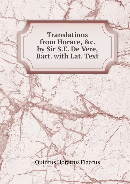 Обложка книги Translations from Horace, .c. by Sir S.E. De Vere, Bart. with Lat. Text, Flaccus Quintus Horatius