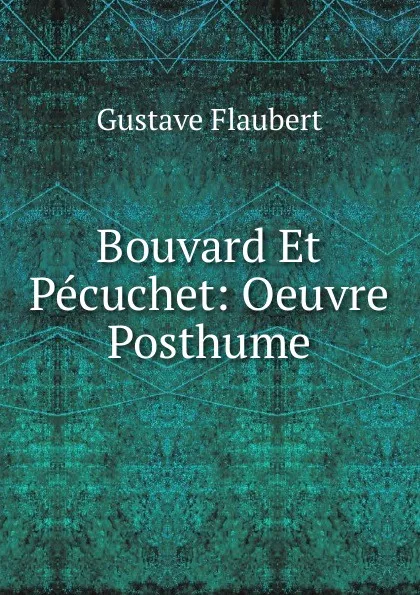 Обложка книги Bouvard Et Pecuchet: Oeuvre Posthume, Flaubert Gustave