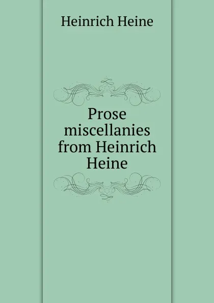 Обложка книги Prose miscellanies from Heinrich Heine, Heinrich Heine