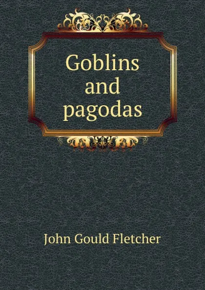Обложка книги Goblins and pagodas, John Gould Fletcher