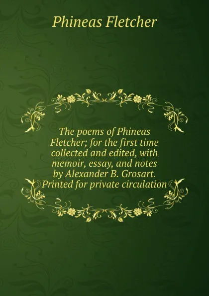 Обложка книги The poems of Phineas Fletcher; for the first time collected and edited, with memoir, essay, and notes by Alexander B. Grosart. Printed for private circulation, Phineas Fletcher