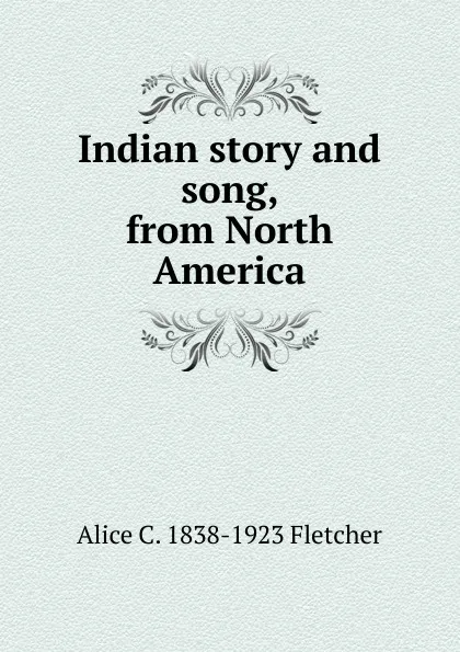 Обложка книги Indian story and song, from North America, Alice C. 1838-1923 Fletcher