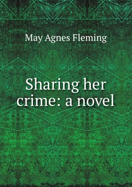 Обложка книги Sharing her crime: a novel, Fleming May Agnes