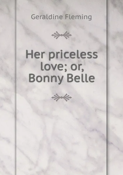 Обложка книги Her priceless love; or, Bonny Belle, Geraldine Fleming