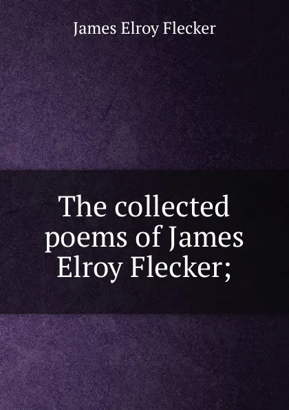 Обложка книги The collected poems of James Elroy Flecker;, James Elroy Flecker