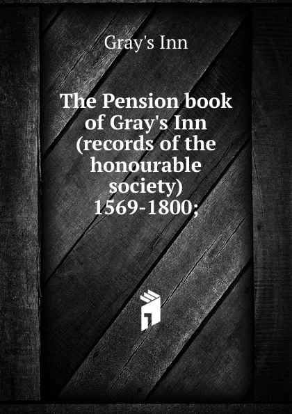 Обложка книги The Pension book of Gray.s Inn (records of the honourable society) 1569-1800;, Gray's Inn