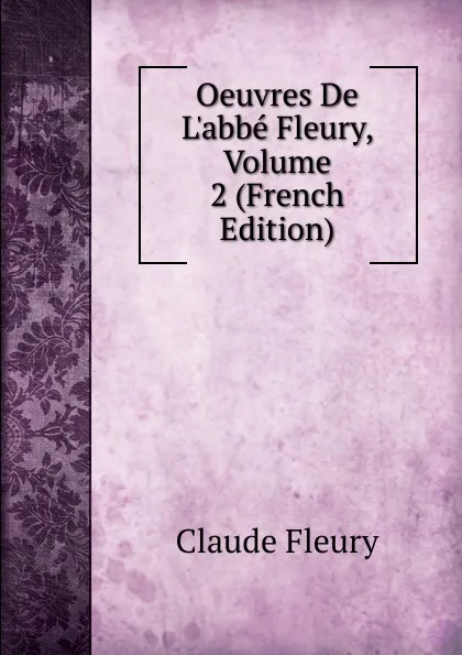 Обложка книги Oeuvres De L.abbe Fleury, Volume 2 (French Edition), Fleury Claude