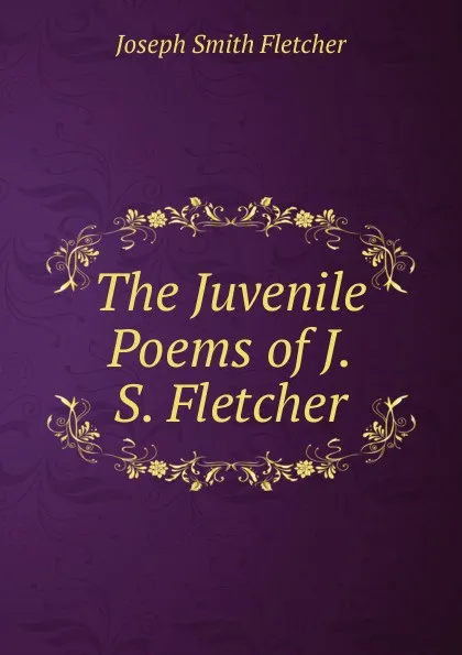 Обложка книги The Juvenile Poems of J.S. Fletcher, Fletcher Joseph Smith