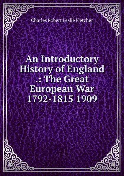 Обложка книги An Introductory History of England .: The Great European War 1792-1815 1909, Charles Robert Leslie Fletcher