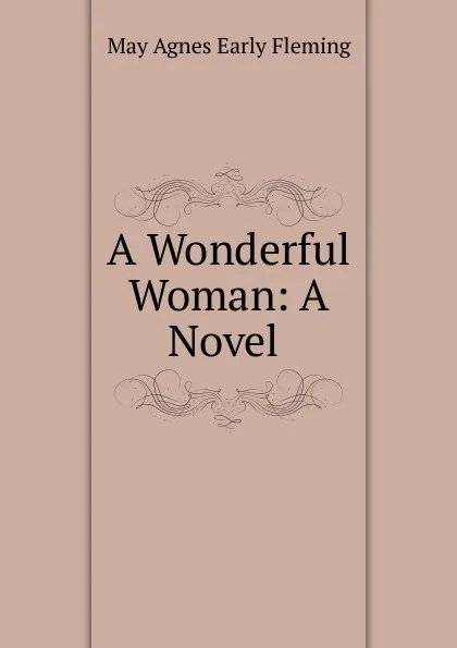 Обложка книги A Wonderful Woman: A Novel ., May Agnes Early Fleming