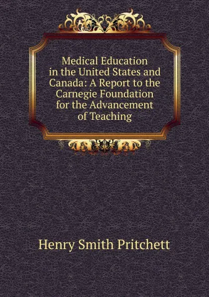 Обложка книги Medical Education in the United States and Canada: A Report to the Carnegie Foundation for the Advancement of Teaching, Henry Smith Pritchett