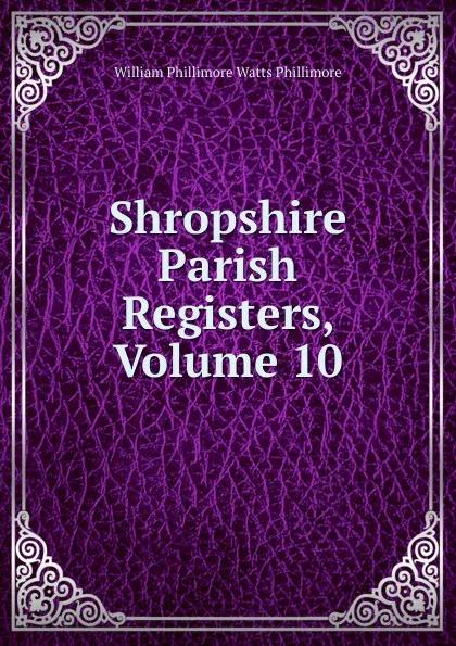Обложка книги Shropshire Parish Registers, Volume 10, William Phillimore Watts Phillimore