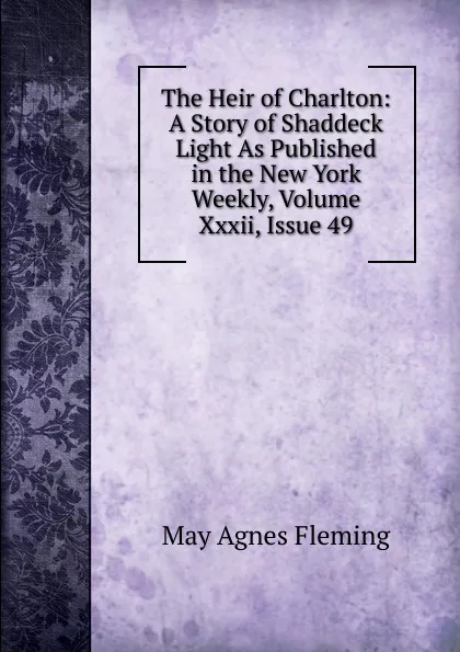 Обложка книги The Heir of Charlton: A Story of Shaddeck Light As Published in the New York Weekly, Volume Xxxii, Issue 49, Fleming May Agnes