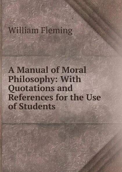 Обложка книги A Manual of Moral Philosophy: With Quotations and References for the Use of Students, William F. Fleming