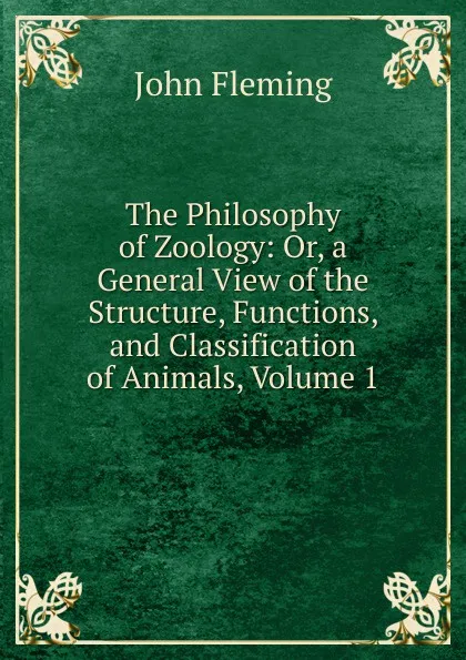 Обложка книги The Philosophy of Zoology: Or, a General View of the Structure, Functions, and Classification of Animals, Volume 1, John Fleming