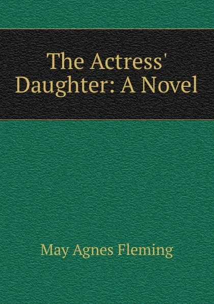 Обложка книги The Actress. Daughter: A Novel, Fleming May Agnes