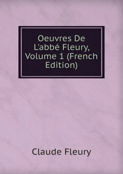 Обложка книги Oeuvres De L.abbe Fleury, Volume 1 (French Edition), Fleury Claude