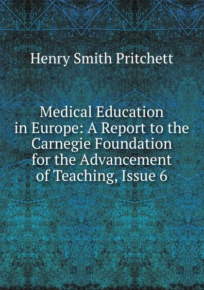 Обложка книги Medical Education in Europe: A Report to the Carnegie Foundation for the Advancement of Teaching, Issue 6, Henry Smith Pritchett