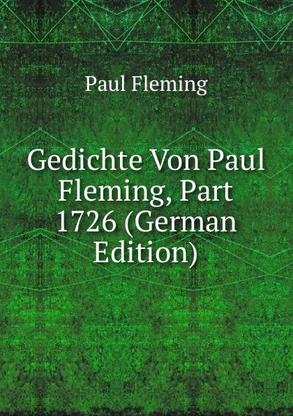 Обложка книги Gedichte Von Paul Fleming, Part 1726 (German Edition), Paul Fleming