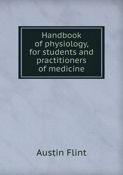 Обложка книги Handbook of physiology, for students and practitioners of medicine, Flint Austin