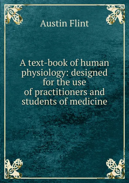 Обложка книги A text-book of human physiology: designed for the use of practitioners and students of medicine, Flint Austin