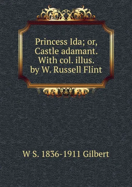 Обложка книги Princess Ida; or, Castle adamant. With col. illus. by W. Russell Flint, W S. 1836-1911 Gilbert