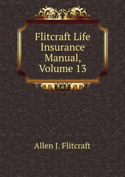 Обложка книги Flitcraft Life Insurance Manual, Volume 13, Allen J. Flitcraft