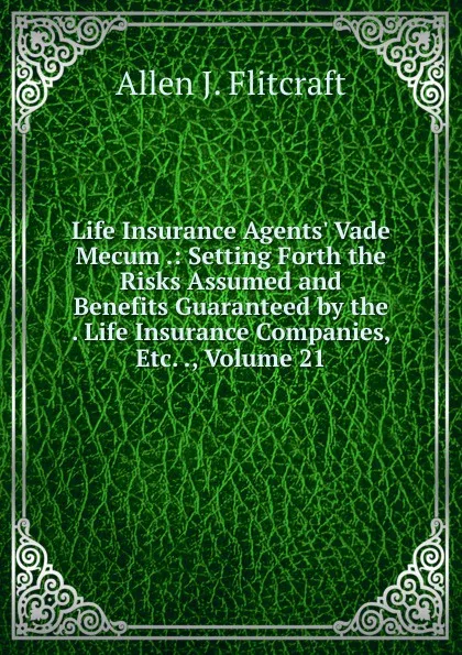 Обложка книги Life Insurance Agents. Vade Mecum .: Setting Forth the Risks Assumed and Benefits Guaranteed by the . Life Insurance Companies, Etc. ., Volume 21, Allen J. Flitcraft